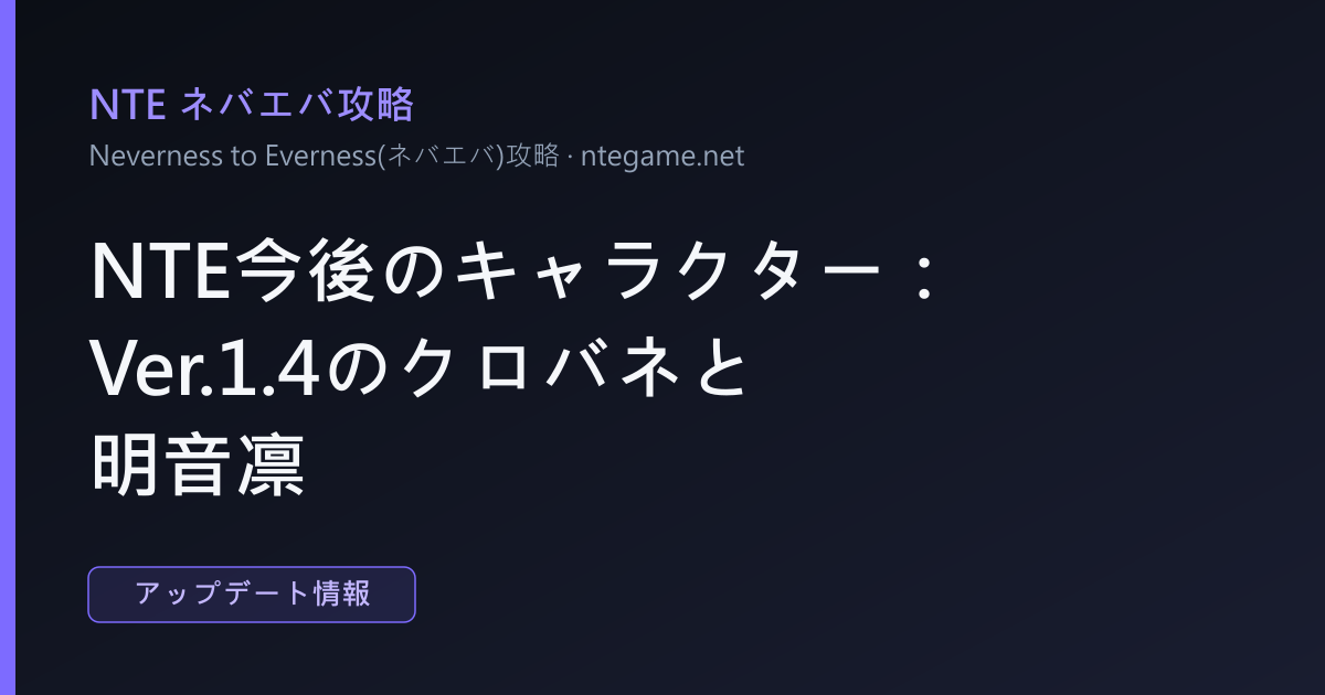 NTE今後のキャラクター：Ver.1.4のクロバネと明音凛